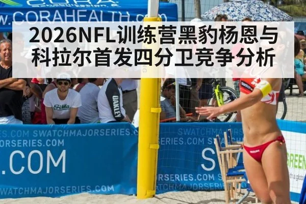 2026NFL训练营黑豹杨恩与科拉尔首发四分卫竞争分析